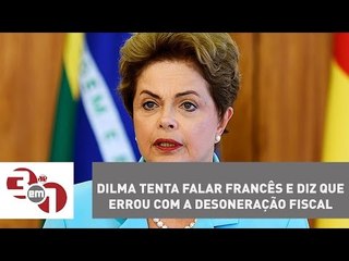 Dilma Rousseff tenta falar francês e diz que errou com a desoneração fiscal