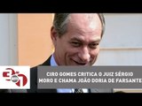 Ciro Gomes critica o juiz Sérgio Moro e chama João Doria de farsante