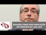 Eduardo Cunha pede absolvição em processo da Lava Jato
