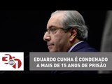 Eduardo Cunha é condenado a mais de 15 anos de prisão na Lava Jato