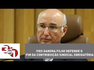 Скачать видео: Ives Gandra Filho defende o fim da contribuição sindical obrigatória