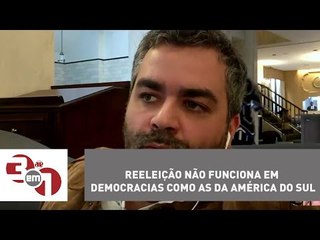 Andreazza: Reeleição não funciona em democracias como as da América do Sul