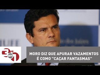Juiz Sergio Moro diz que apurar vazamentos é como "caçar fantasmas"