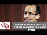 Marcelo Odebrecht aponta que Lula e Dilma sabiam do caixa dois