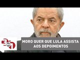 Juiz Sergio Moro quer que Lula assista aos depoimentos de 87 testemunhas