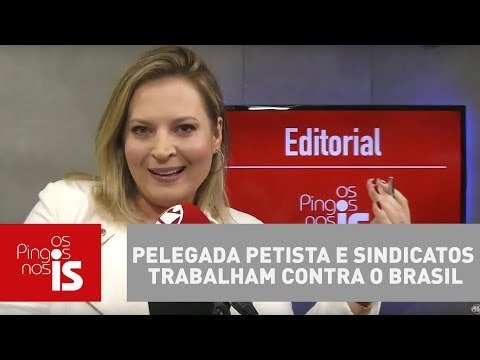 Editorial: Pelegada petista e sindicatos trabalham contra o Brasil