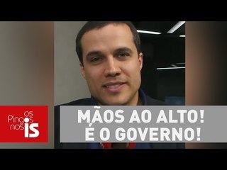 Felipe Moura Brasil: Mãos ao alto! É o governo!