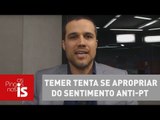Felipe Moura Brasil: Temer tenta se apropriar do sentimento anti-PT