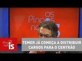 Tognolli: Michel Temer já começa a distribuir cargos para o centrão