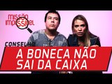 Conselho: a boneca não sai da caixa | Missão Impossível