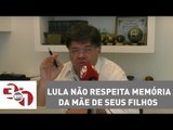 Madureira: Lula não respeita nem a memória da mãe de seus filhos