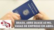 Brasil abre quase 60 mil vagas de emprego em abril, segundo o Caged