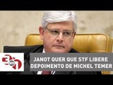 Rodrigo Janot quer que STF libere depoimento de Michel Temer