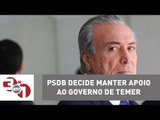 PSDB decide manter apoio ao governo de Michel Temer