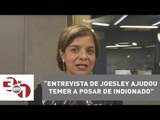 Vera: Entrevista de Joesley ajudou Temer a posar de indignado