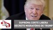 Suprema Corte libera versão limitada do polêmico decreto migratório de Trump