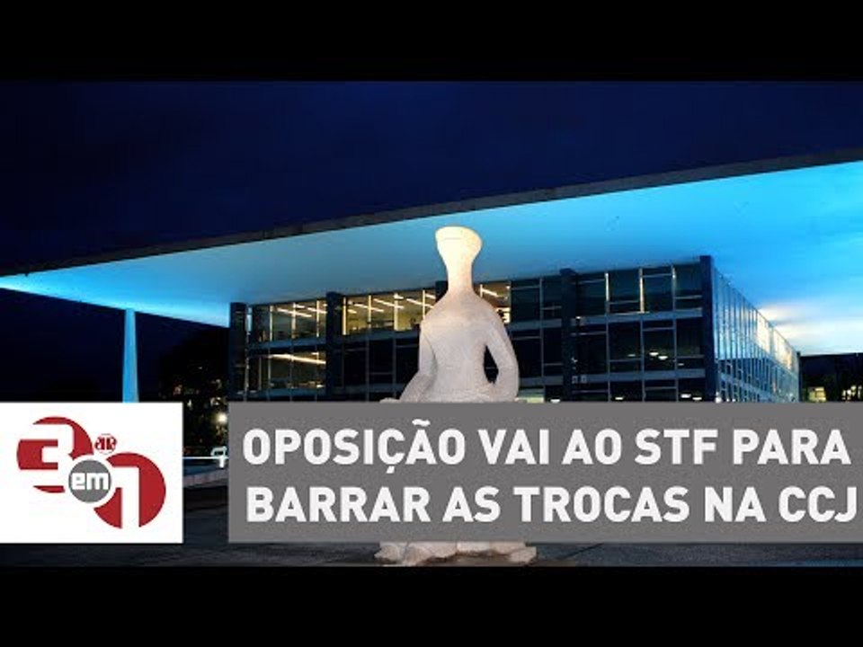 Oposição vai ao STF para barrar as trocas de deputados na CCJ da Câmara dos Deputados