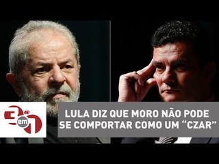 Lula diz que Moro não pode se comportar como um “czar”