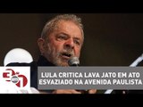 Lula critica Lava Jato em ato esvaziado na avenida Paulista