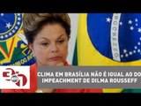 Clima em Brasília não é igual ao do impeachment de Dilma Rousseff