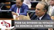 PSDB sai dividido da votação da denúncia contra Michel Temer