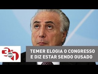 Michel Temer elogia o Congresso e diz estar sendo ousado com reformas