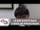 Madureira: Já não existe mais a ideia de privacidade
