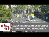 Agentes buscam envolvidos em atentado terrorista em Barcelona