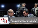Sérgio Moro sugere que Gilmar Mendes não deveria soltar presos em 2ª instância