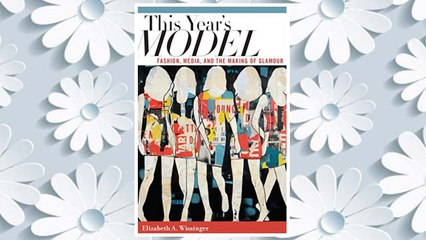 Download PDF This Year's Model: Fashion, Media, and the Making of Glamour FREE