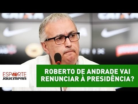 Roberto de Andrade vai renunciar à presidência do Corinthians?