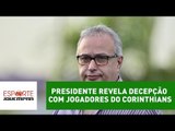 Presidente revela decepção com jogadores do Corinthians