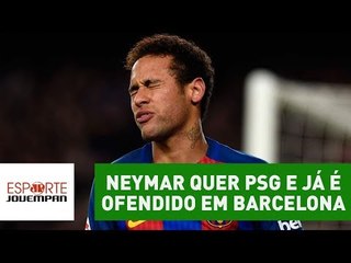 Traidor? Neymar quer PSG e já é ofendido em Barcelona!