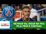 NEYMAR vai jogar no PSG: VEJA prós e contras dessa mudança!