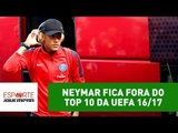 Neymar fica FORA do TOP 10 da UEFA 16/17! SAIBA escolhidos!
