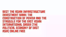 Best The Asian Infrastructure Investment Bank: The Construction of Power and the Struggle for the East Asian International Order (The Political Economy of East Asia) Online Free