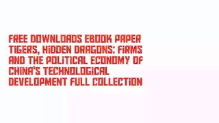 Free Downloads Ebook Paper Tigers, Hidden Dragons: Firms and the Political Economy of China's Technological Development Full Collection