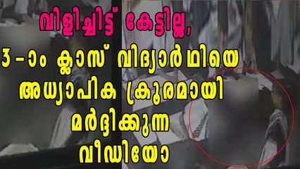 മൂന്നാം ക്ലാസ് വിദ്യാര്‍ത്ഥിയെ ക്രൂരമായി മര്‍ദ്ദിക്കുന്ന അധ്യാപിക, വീഡിയോ വൈറല്‍
