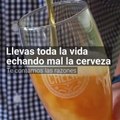 Llevas toda la vida echando mal la cerveza