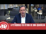 A Petrobras foi vítima de uma quadrilha | Marco Antonio Villa | Jovem Pan