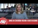 Juros do crediário voltam a bater recorde | Denise Campos de Toledo | Jovem Pan