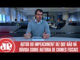 Autor do impeachment diz que não há dúvida sobre autoria de crimes | Thiago Uberreich | Jovem Pan