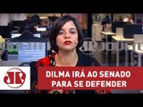 Depois de muito hesitar, Dilma irá ao Senado para se defender | Vera Magalhães | Jovem Pan