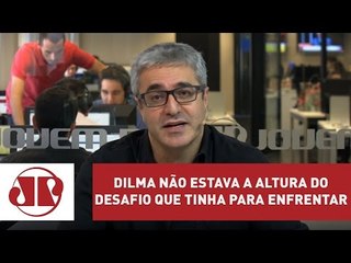 Download Video: Dilma não estava a altura do desafio que tinha para enfrentar | Jovem Pan