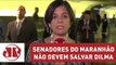 Votos dos senadores do Maranhão não devem salvar Dilma