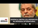 Denúncia contra Lula repercute na imprensa internacional | Jornal da Manhã
