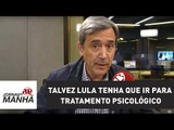 Em vez de cadeia, talvez Lula tenha que ir para tratamento psicológico | Villa