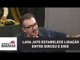 Pela 1ª vez, Lava Jato estabelece ligação entre Dirceu e Eike | Jornal da Manhã
