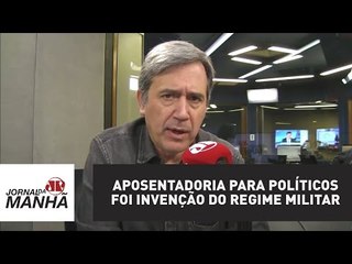 Aposentadoria para políticos foi invenção do regime militar | Marco Antonio Villa