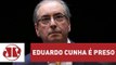Eduardo Cunha é preso pela Polícia Federal em Brasília